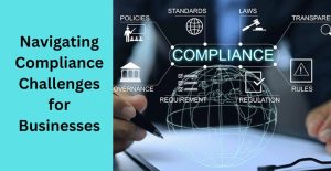 Navigating Compliance Challenges: Tips and Strategies for Businesses